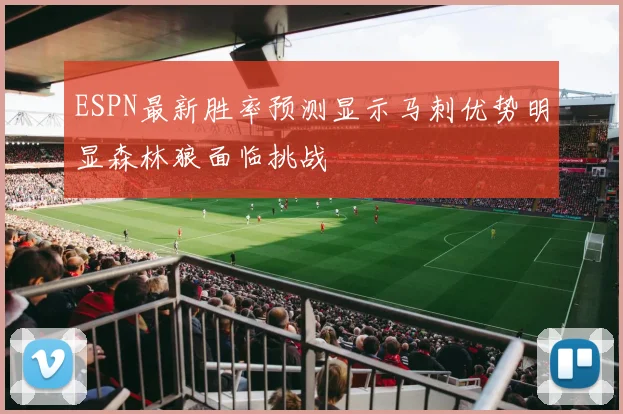 ESPN最新胜率预测显示马刺优势明显森林狼面临挑战