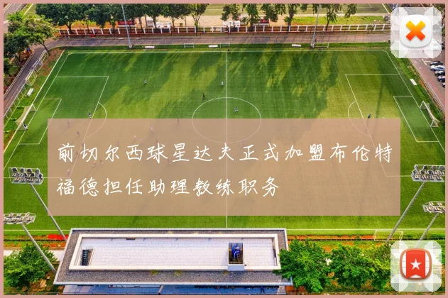 前切尔西球星达夫正式加盟布伦特福德担任助理教练职务