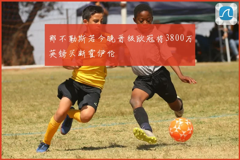 那不勒斯若今晚晋级欧冠将3800万英镑买断霍伊伦