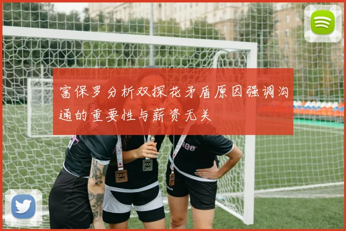 富保罗分析双探花矛盾原因强调沟通的重要性与薪资无关