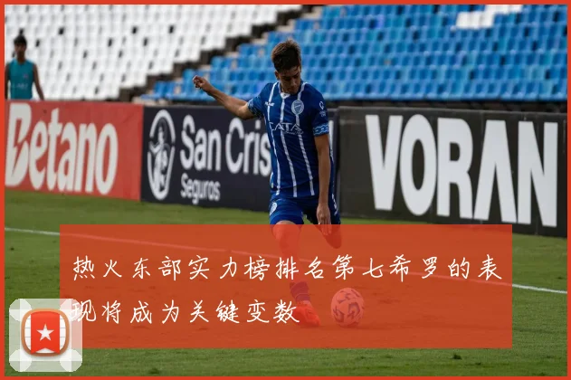 热火东部实力榜排名第七希罗的表现将成为关键变数