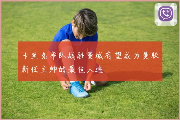 卡里克率队战胜曼城有望成为曼联新任主帅的最佳人选
