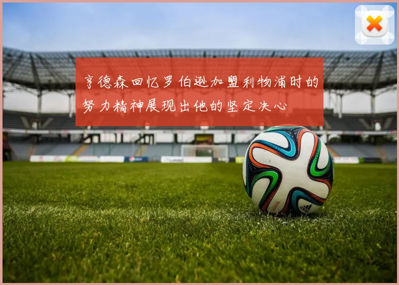 亨德森回忆罗伯逊加盟利物浦时的努力精神展现出他的坚定决心