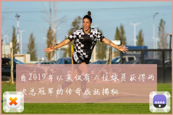 自2019年以来仅有六位球员获得两次总冠军的传奇成就揭秘
